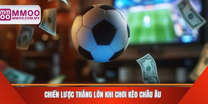 Chiến lược thắng lớn khi chơi kèo châu Âu